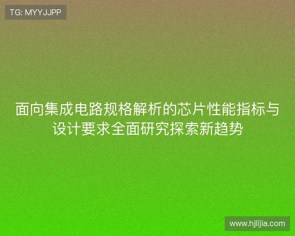 面向集成电路规格解析的芯片性能指标与设计要求全面研究探索新趋势